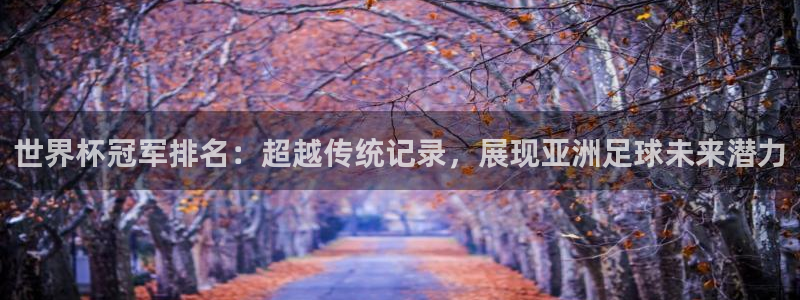 世界杯 2026:世界杯冠军排名:超越传统记录,展现亚洲足球未来潜力